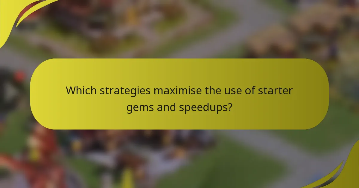 Which strategies maximise the use of starter gems and speedups?